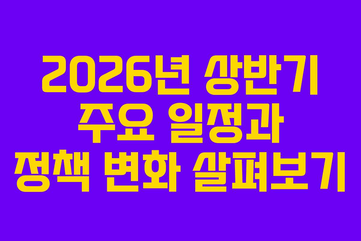 2026년 상반기 주요 일정과 정책 변화 살펴보기