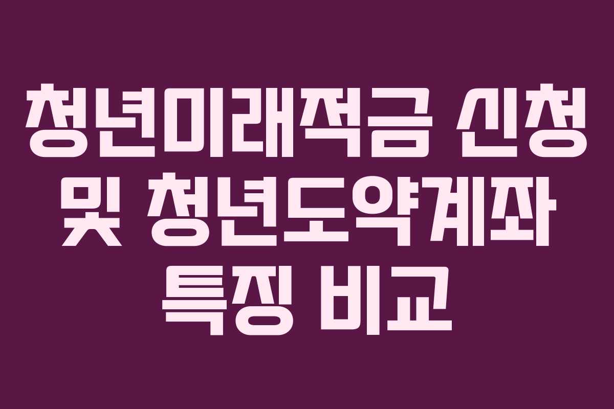 청년미래적금 신청 및 청년도약계좌 특징 비교