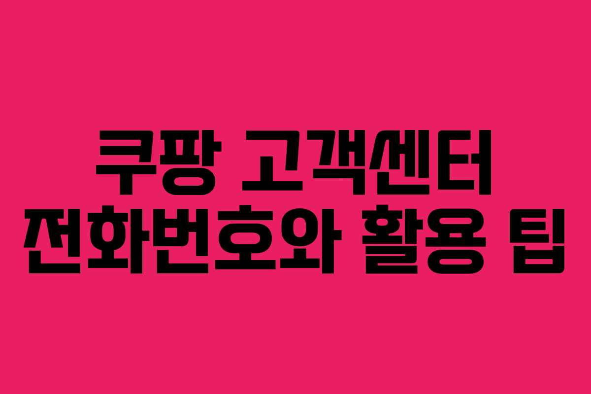 쿠팡 고객센터 전화번호와 활용 팁