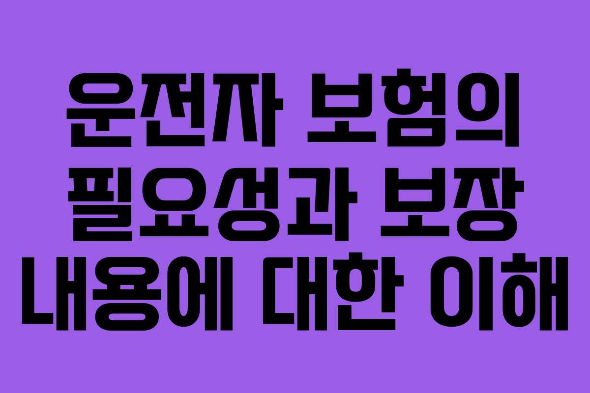 운전자 보험의 필요성과 보장 내용에 대한 이해