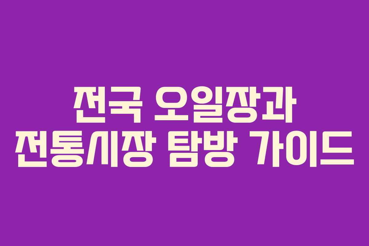 전국 오일장과 전통시장 탐방 가이드