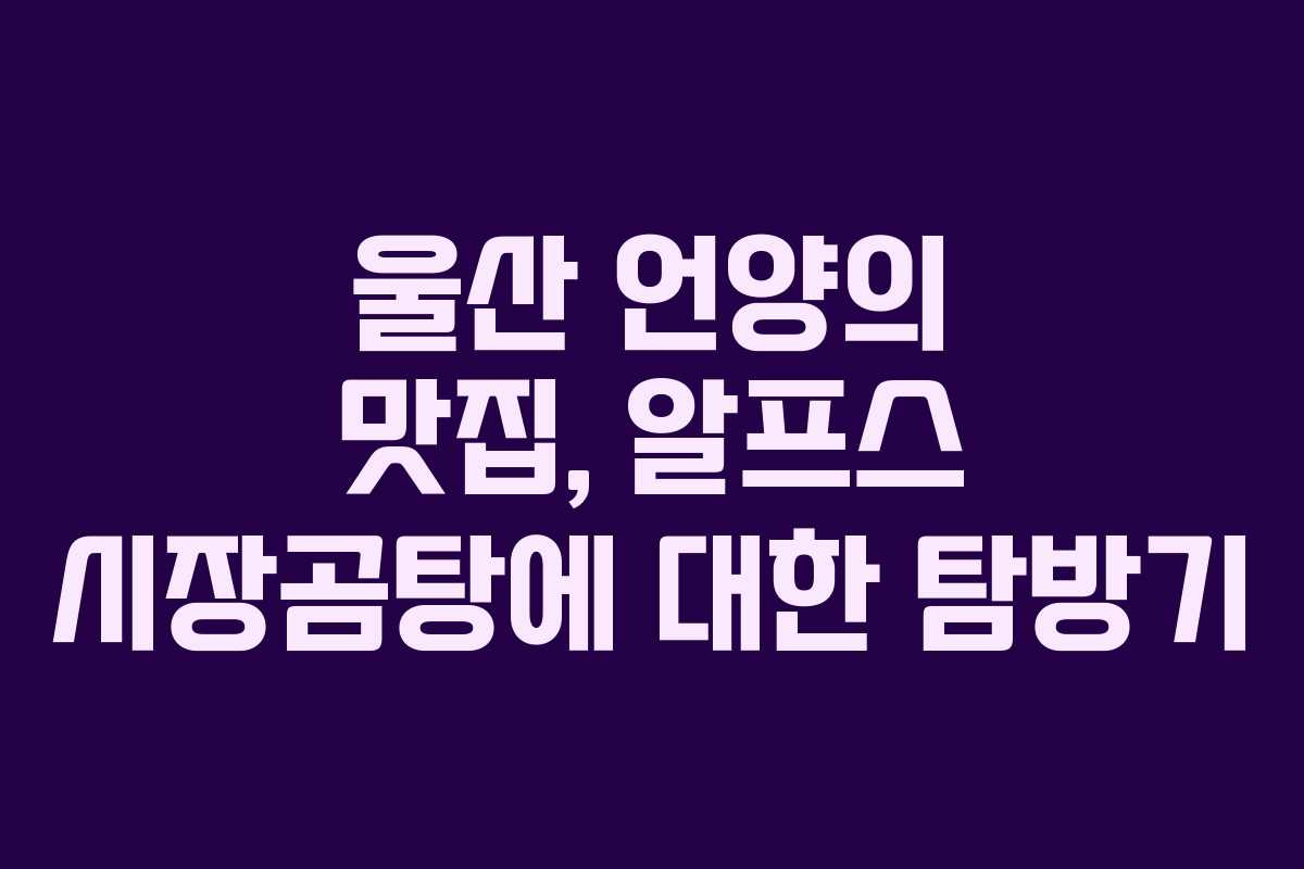 울산 언양의 맛집, 알프스 시장곰탕에 대한 탐방기