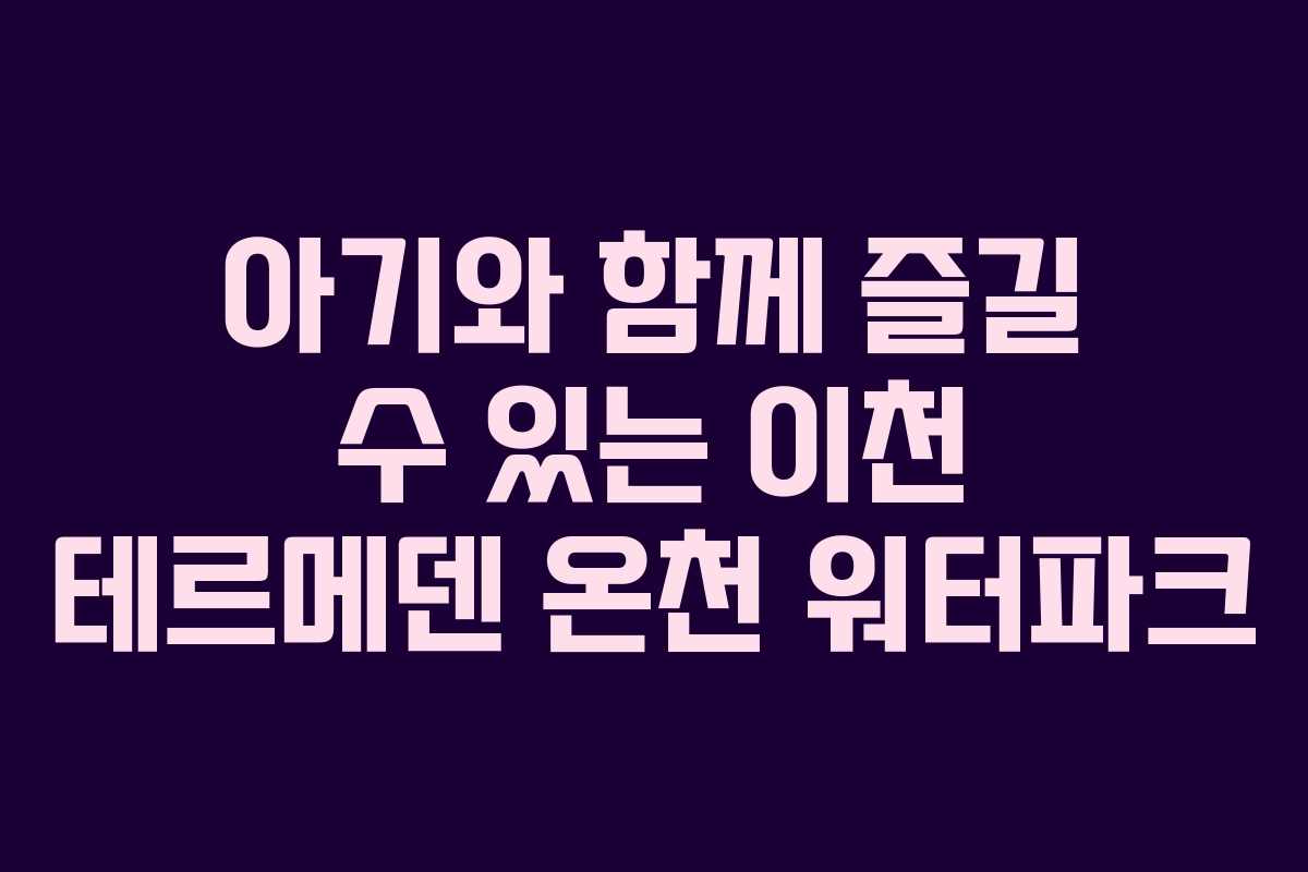 아기와 함께 즐길 수 있는 이천 테르메덴 온천 워터파크