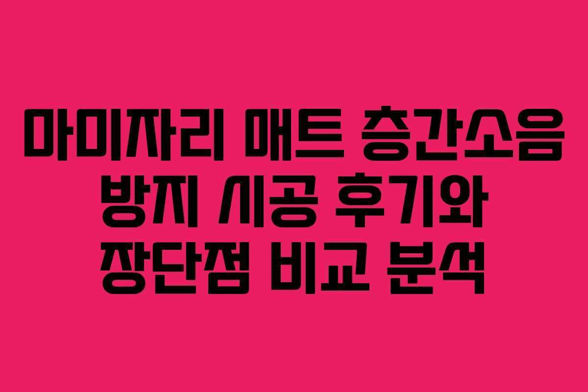 마미자리 매트 층간소음 방지 시공 후기와 장단점 비교 분석