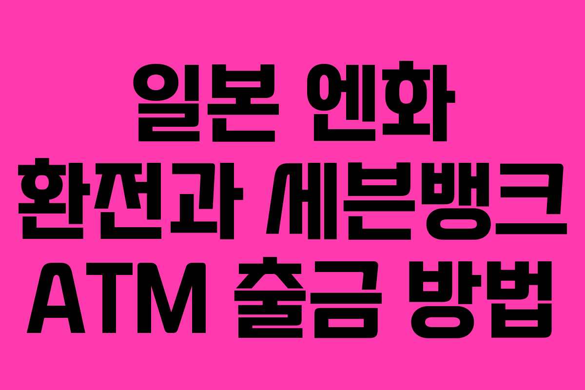 일본 엔화 환전과 세븐뱅크 ATM 출금 방법
