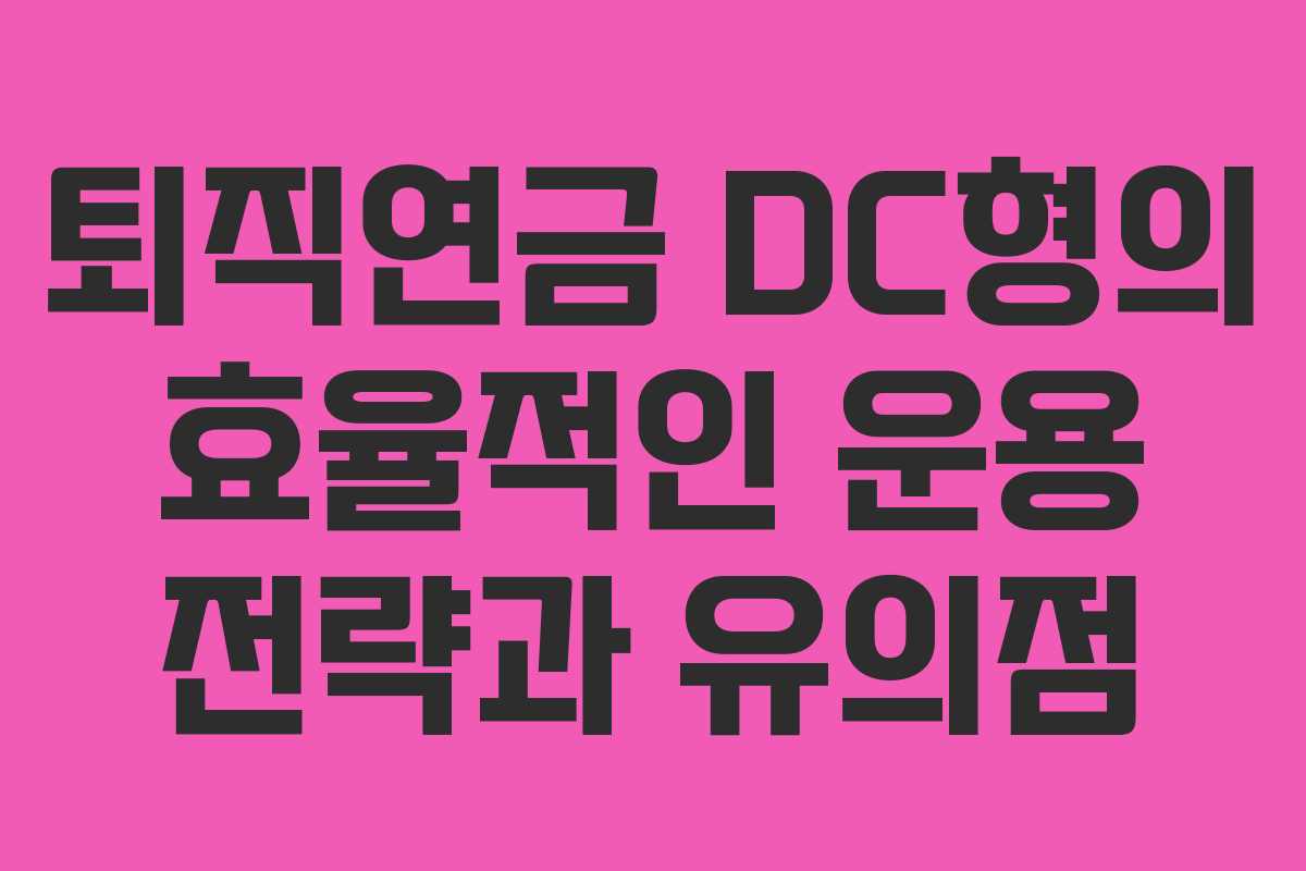 퇴직연금 DC형의 효율적인 운용 전략과 유의점