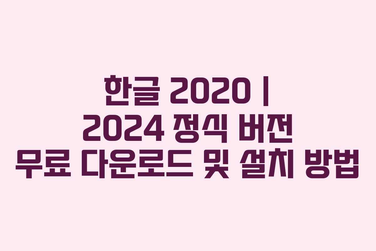 한글 2020 | 2024 정식 버전 무료 다운로드 및 설치 방법