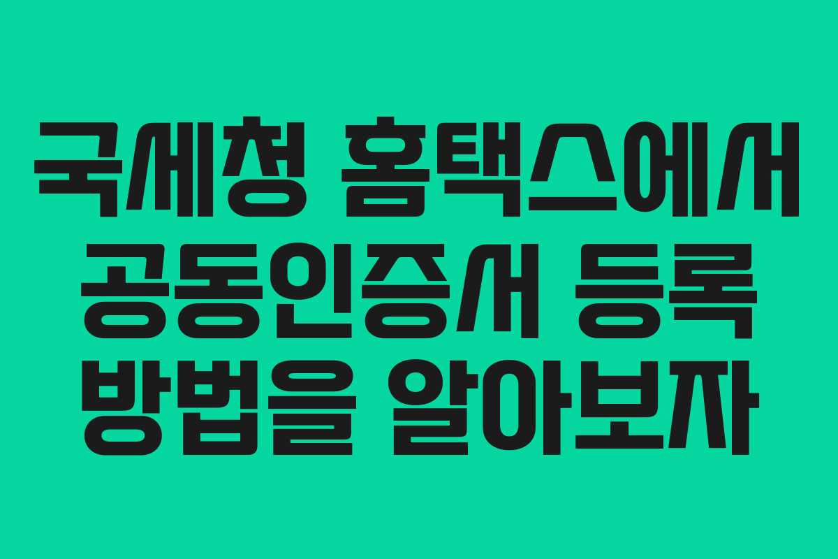 국세청 홈택스에서 공동인증서 등록 방법을 알아보자