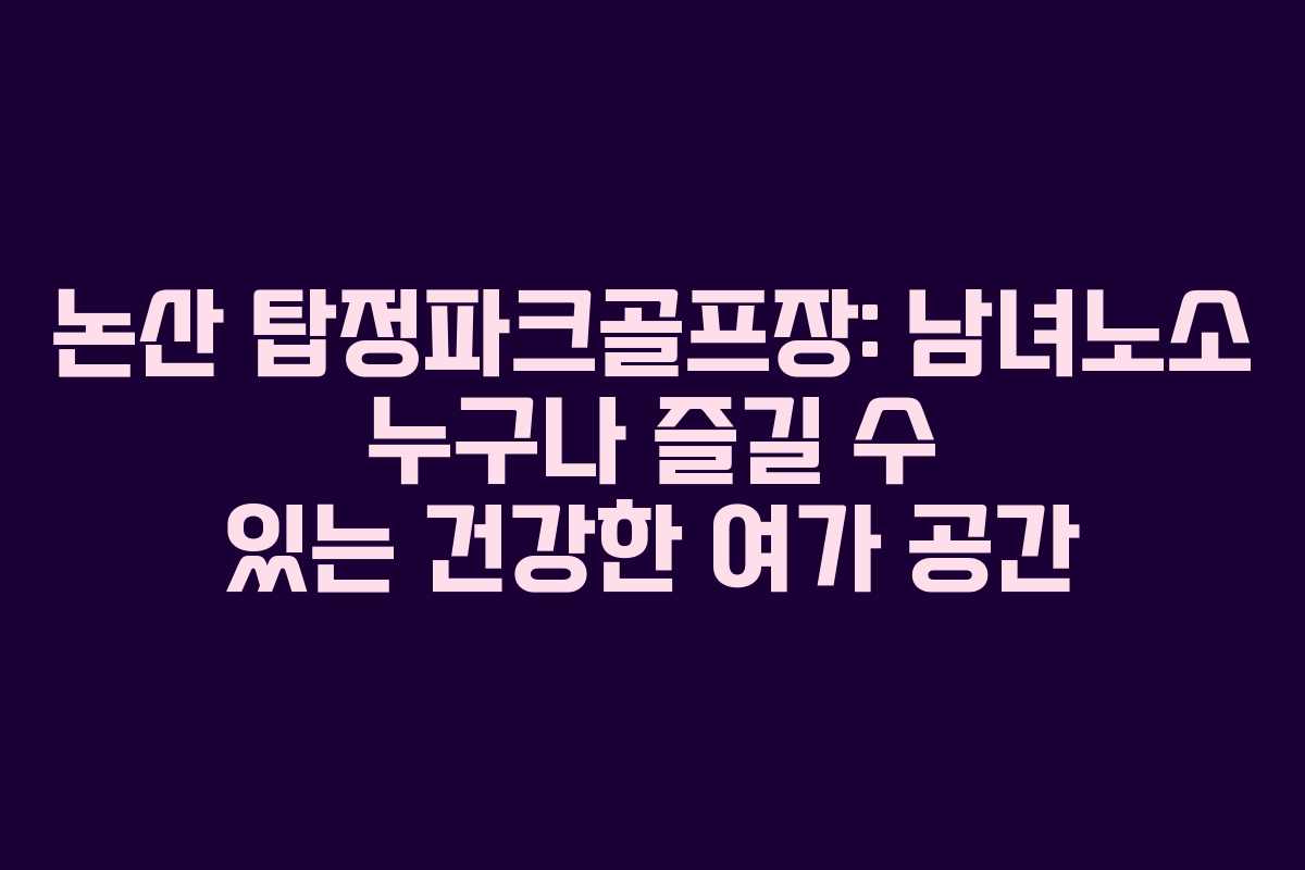 논산 탑정파크골프장: 남녀노소 누구나 즐길 수 있는 건강한 여가 공간