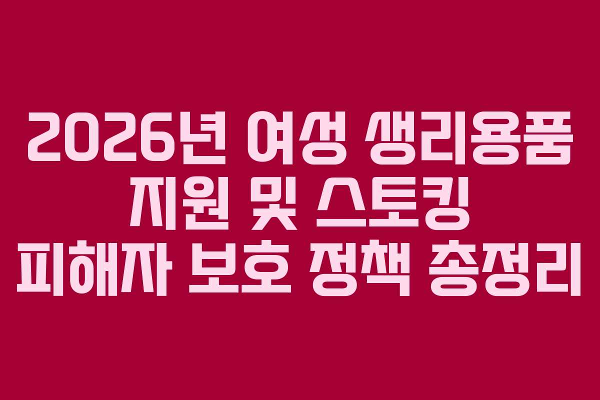 2026년 여성 생리용품 지원 및 스토킹 피해자 보호 정책 총정리