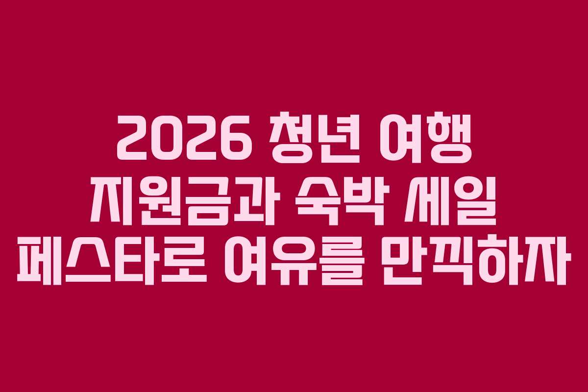 2026 청년 여행 지원금과 숙박 세일 페스타로 여유를 만끽하자