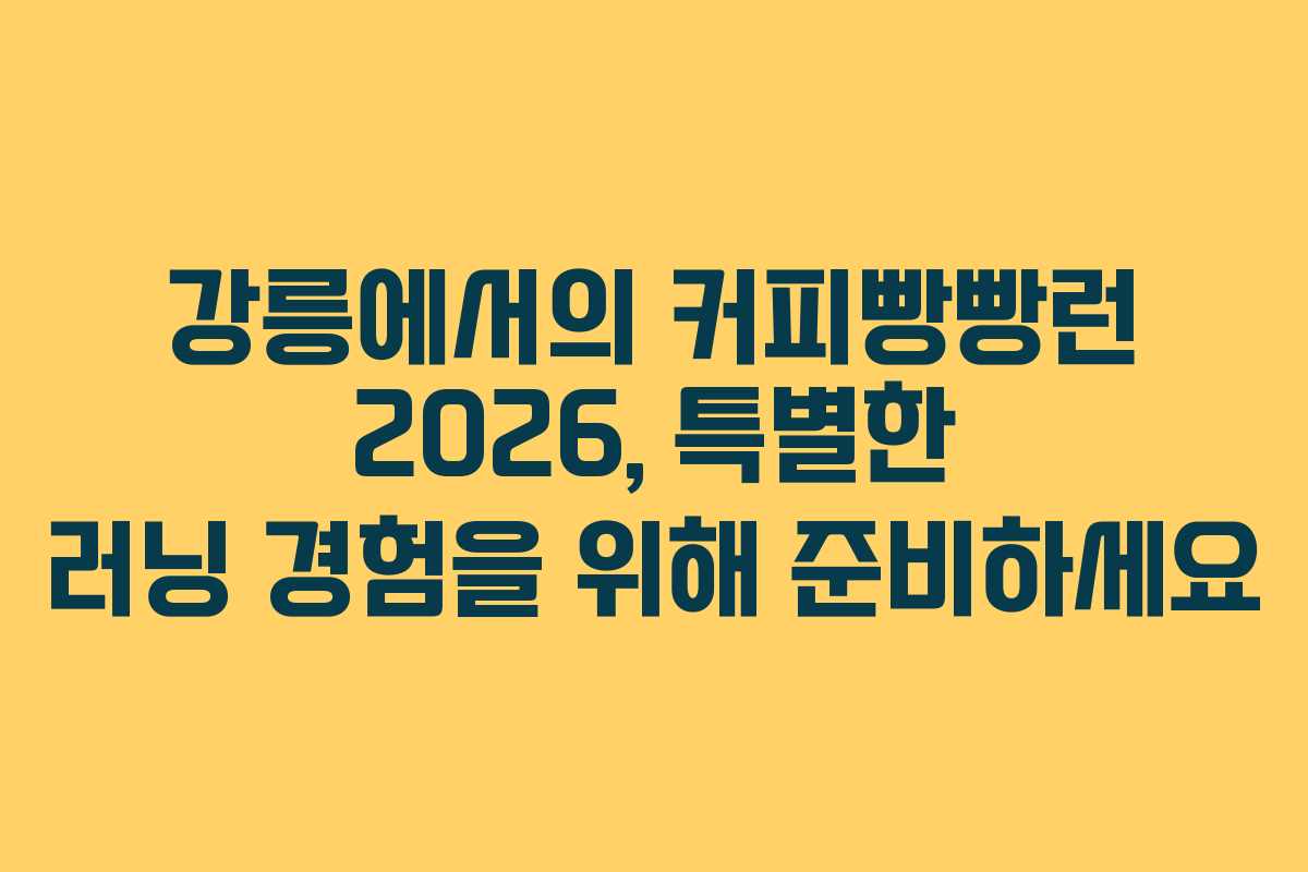 강릉에서의 커피빵빵런 2026, 특별한 러닝 경험을 위해 준비하세요