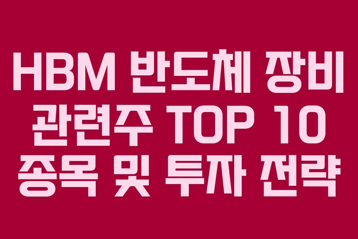HBM 반도체 장비 관련주 TOP 10 종목 및 투자 전략