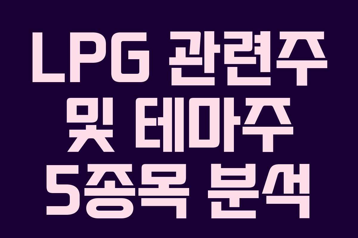 LPG 관련주 및 테마주 5종목 분석