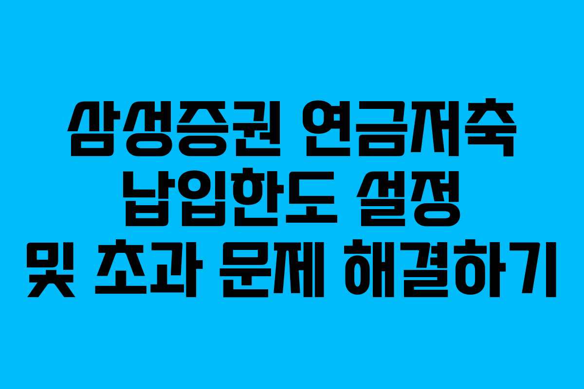 삼성증권 연금저축 납입한도 설정 및 초과 문제 해결하기