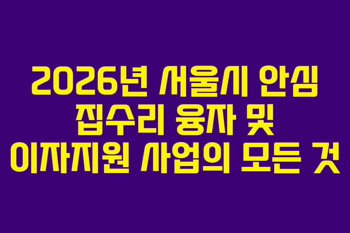 2026년 서울시 안심 집수리 융자 및 이자지원 사업의 모든 것