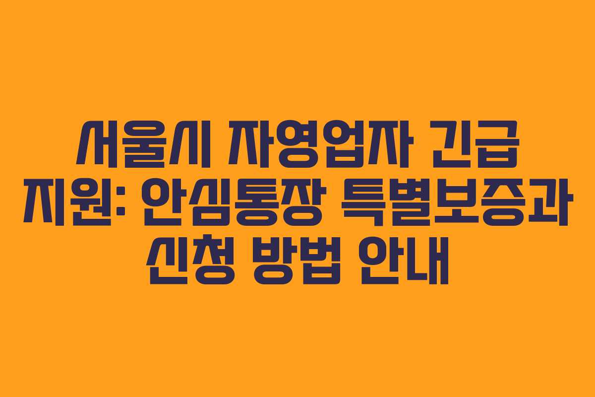 서울시 자영업자 긴급 지원: 안심통장 특별보증과 신청 방법 안내