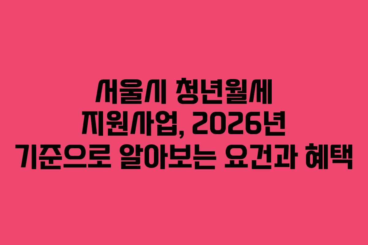 서울시 청년월세 지원사업, 2026년 기준으로 알아보는 요건과 혜택