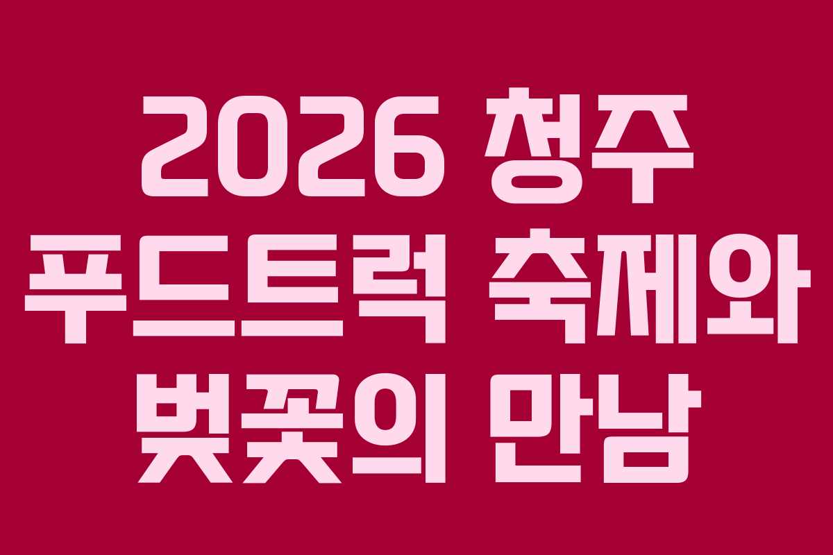 2026 청주 푸드트럭 축제와 벚꽃의 만남