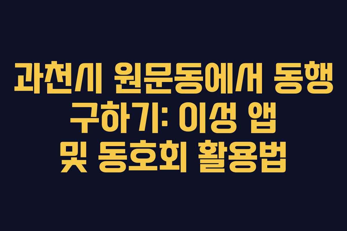 과천시 원문동에서 동행 구하기: 이성 앱 및 동호회 활용법