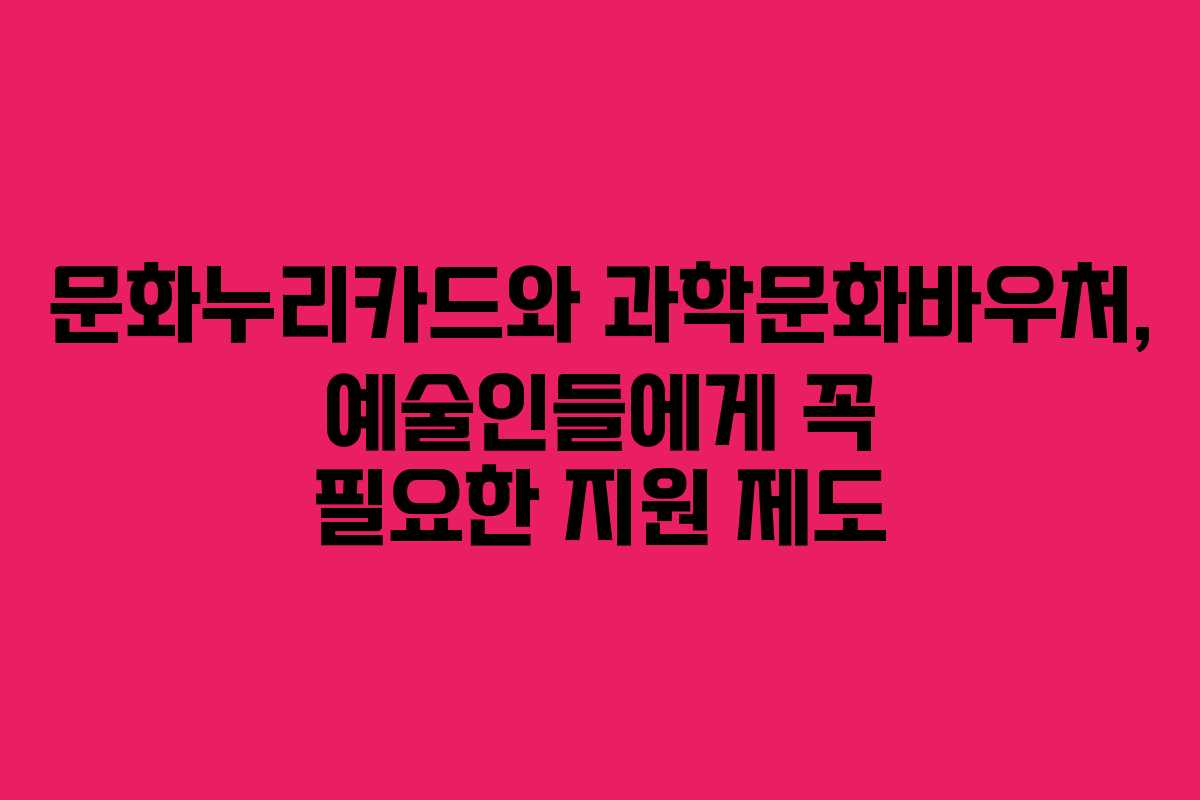 문화누리카드와 과학문화바우처, 예술인들에게 꼭 필요한 지원 제도