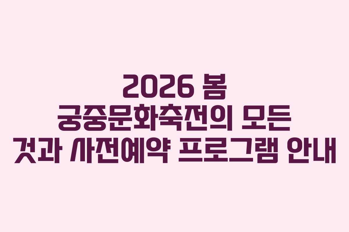 2026 봄 궁중문화축전의 모든 것과 사전예약 프로그램 안내