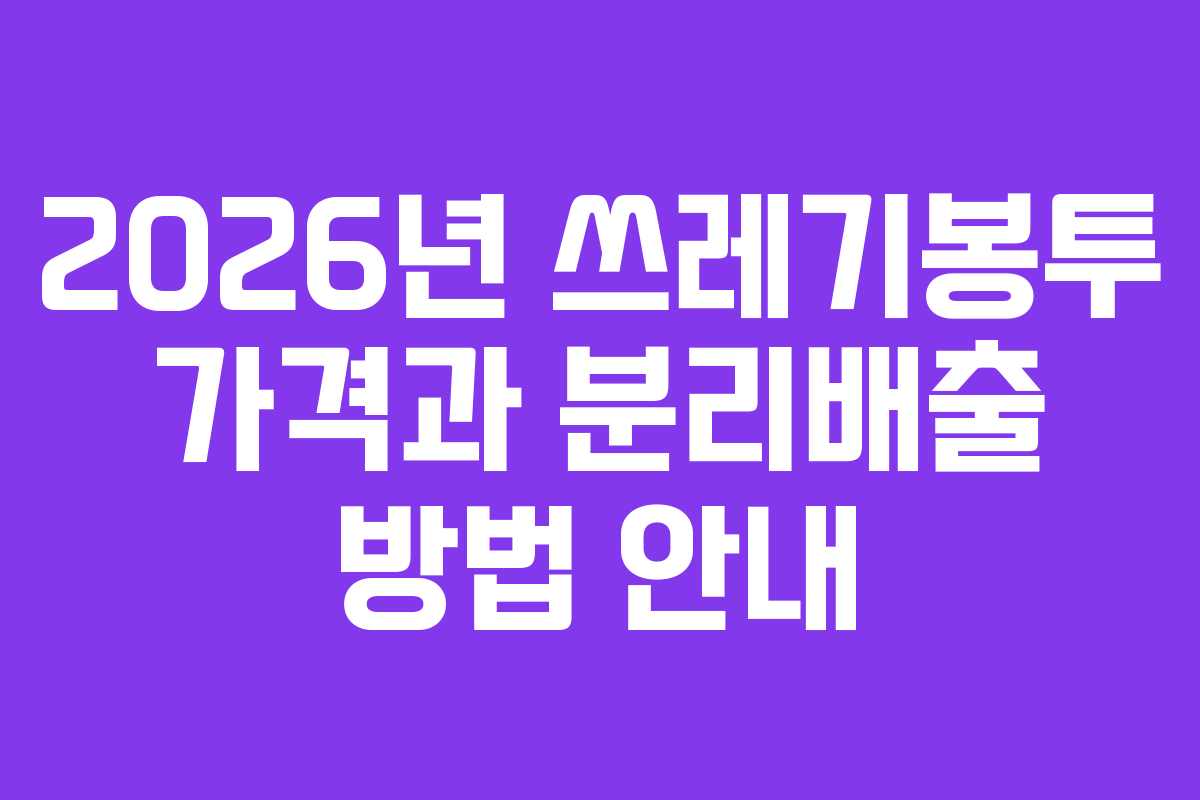 2026년 쓰레기봉투 가격과 분리배출 방법 안내