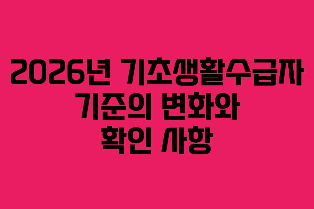 2026년 기초생활수급자 기준의 변화와 확인 사항
