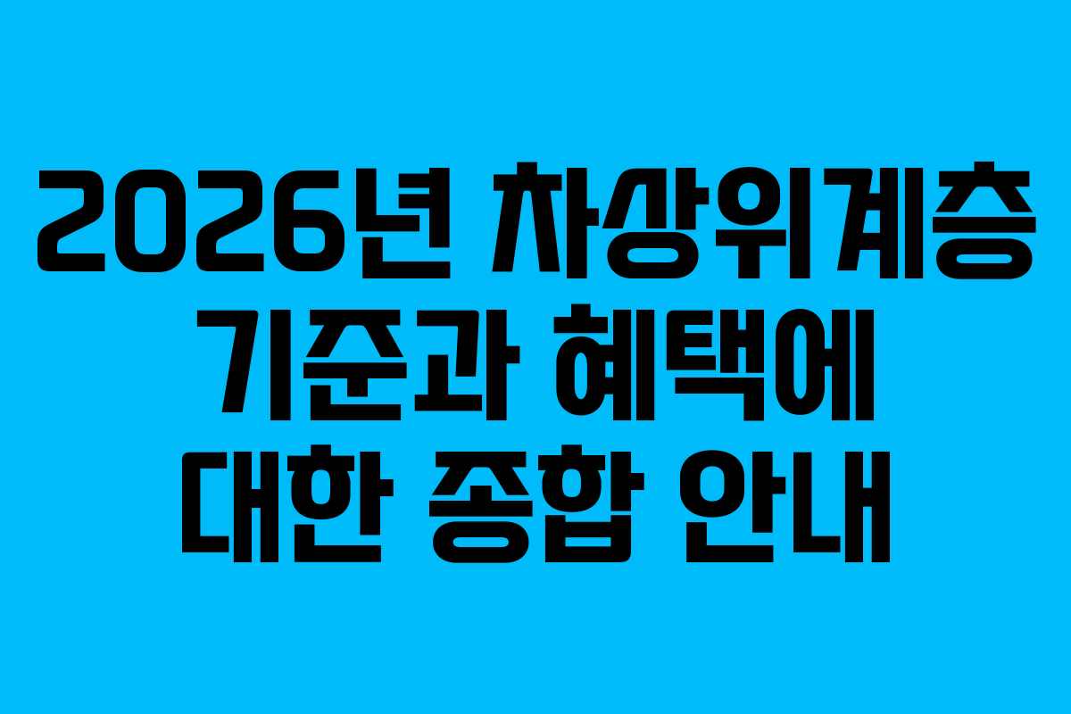 2026년 차상위계층 기준과 혜택에 대한 종합 안내