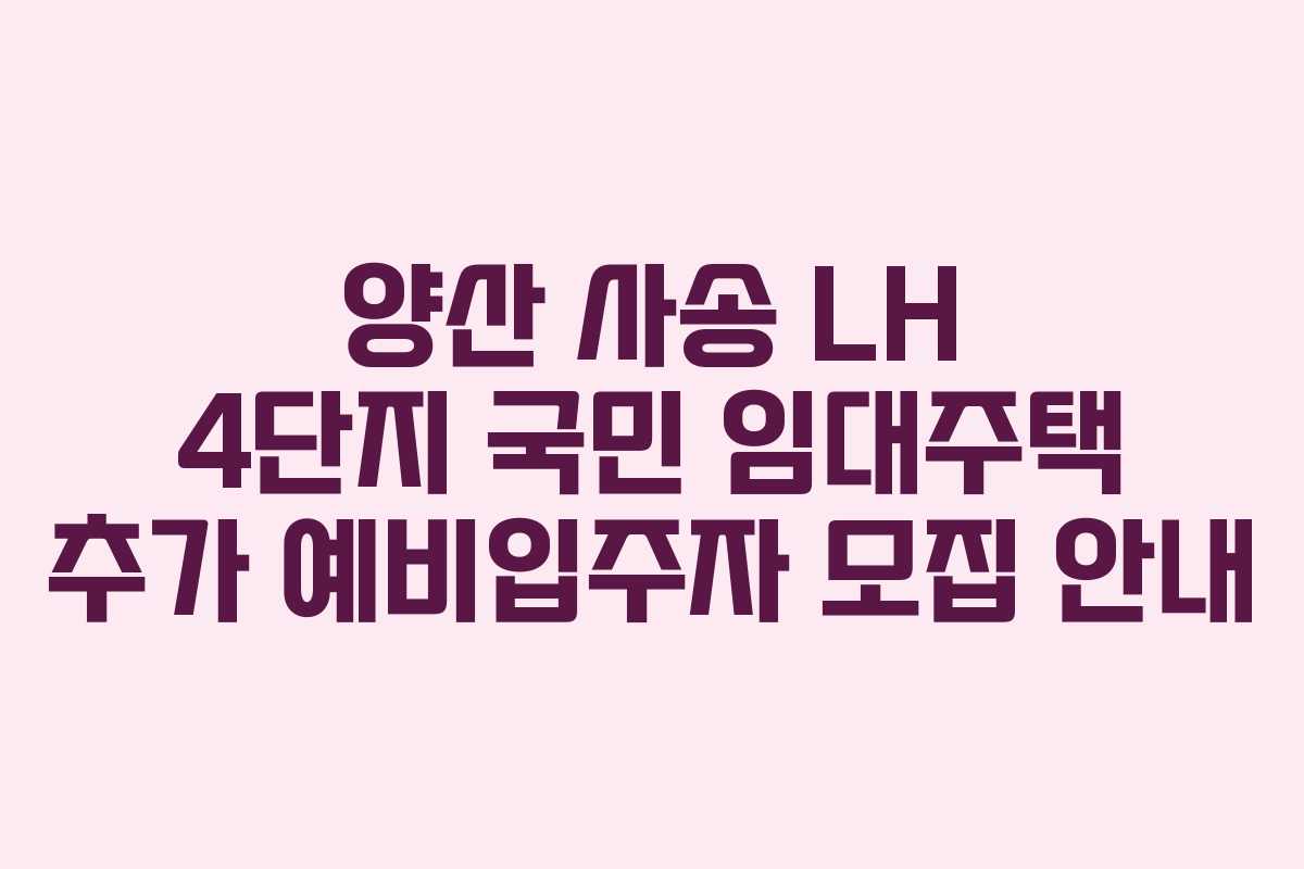 양산 사송 LH 4단지 국민 임대주택 추가 예비입주자 모집 안내