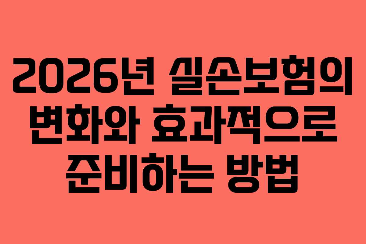 2026년 실손보험의 변화와 효과적으로 준비하는 방법