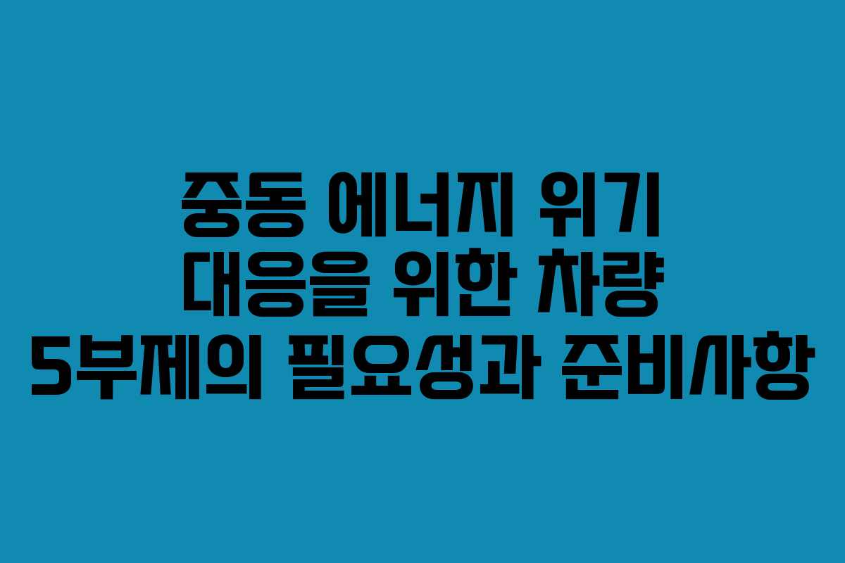 중동 에너지 위기 대응을 위한 차량 5부제의 필요성과 준비사항