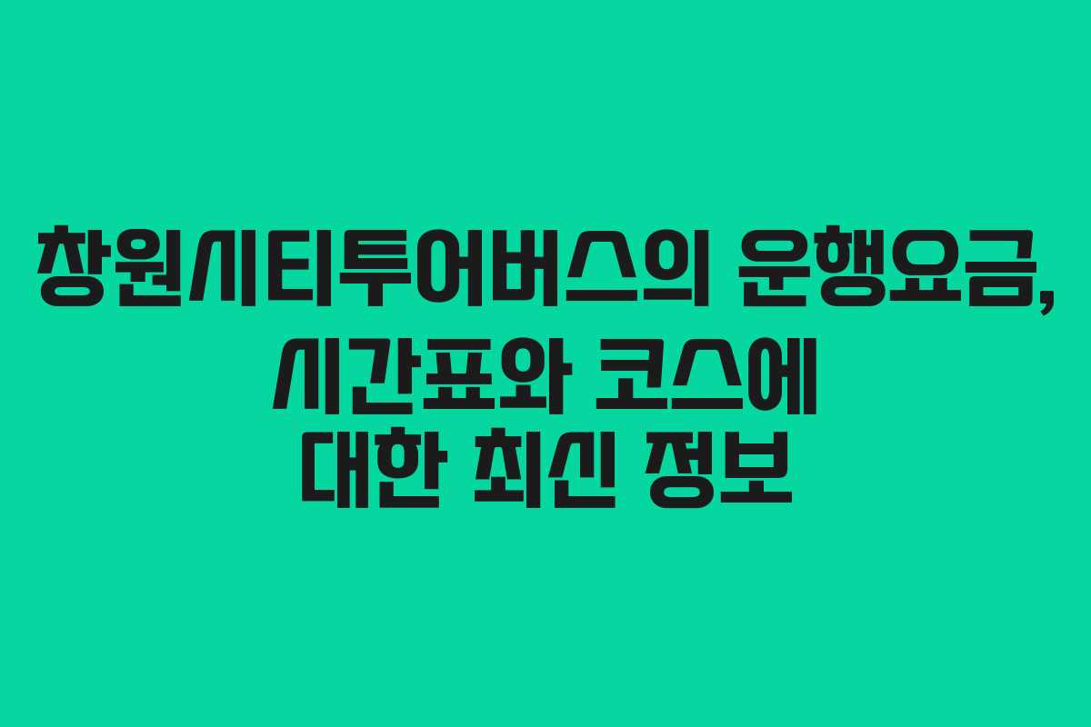 창원시티투어버스의 운행요금, 시간표와 코스에 대한 최신 정보