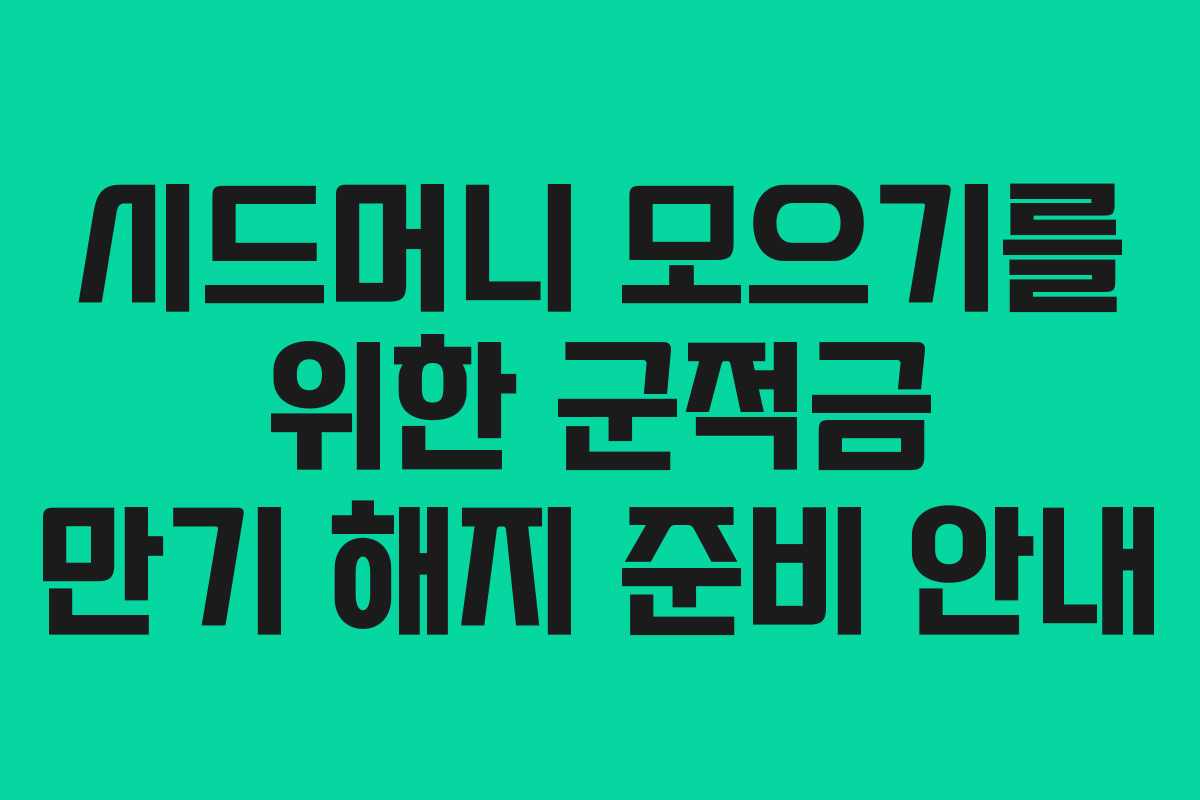 시드머니 모으기를 위한 군적금 만기 해지 준비 안내