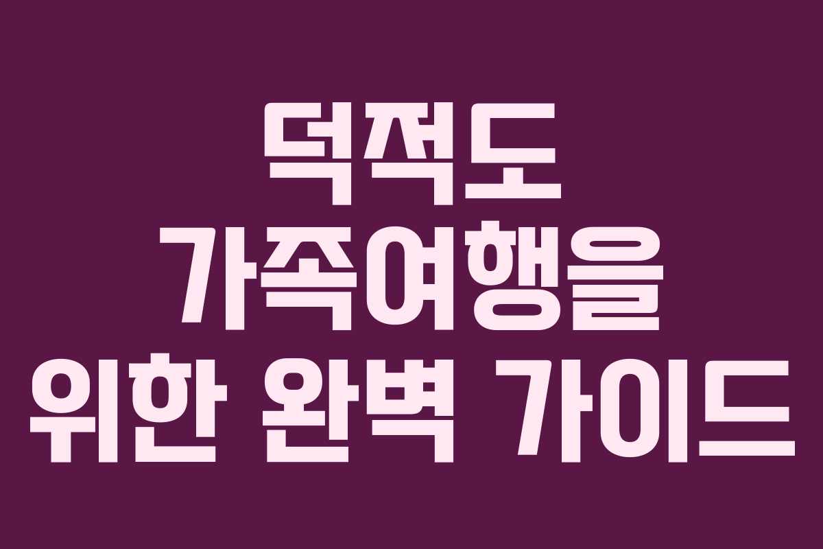 덕적도 가족여행을 위한 완벽 가이드