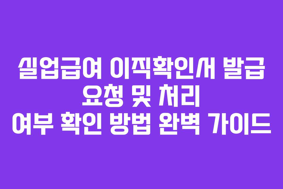 실업급여 이직확인서 발급 요청 및 처리 여부 확인 방법 완벽 가이드