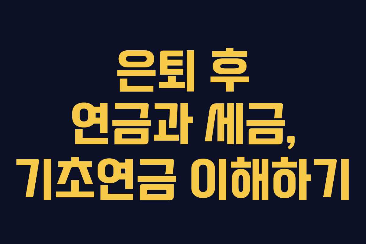 은퇴 후 연금과 세금, 기초연금 이해하기