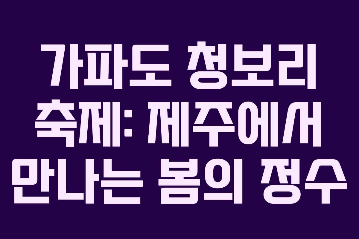 가파도 청보리 축제: 제주에서 만나는 봄의 정수