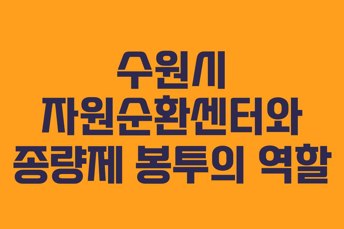 수원시 자원순환센터와 종량제 봉투의 역할