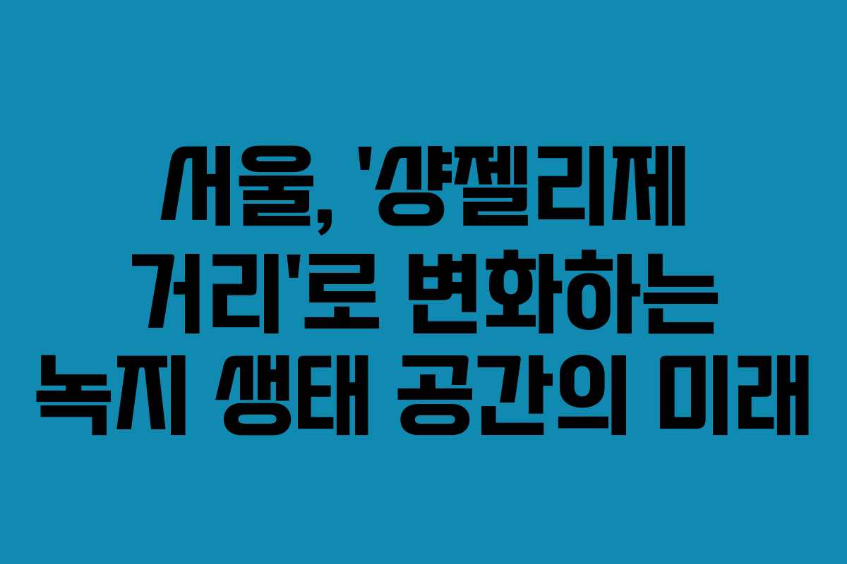 서울, ‘샹젤리제 거리’로 변화하는 녹지 생태 공간의 미래