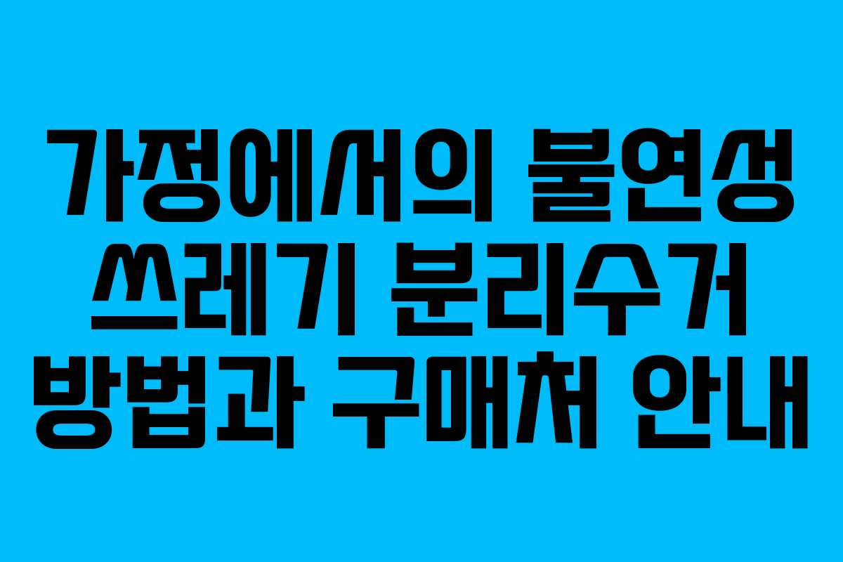가정에서의 불연성 쓰레기 분리수거 방법과 구매처 안내