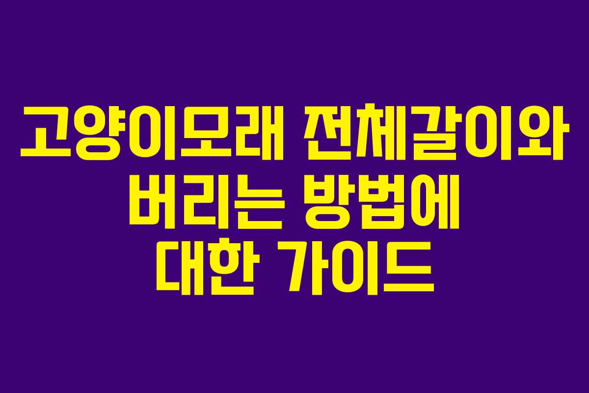 고양이모래 전체갈이와 버리는 방법에 대한 가이드