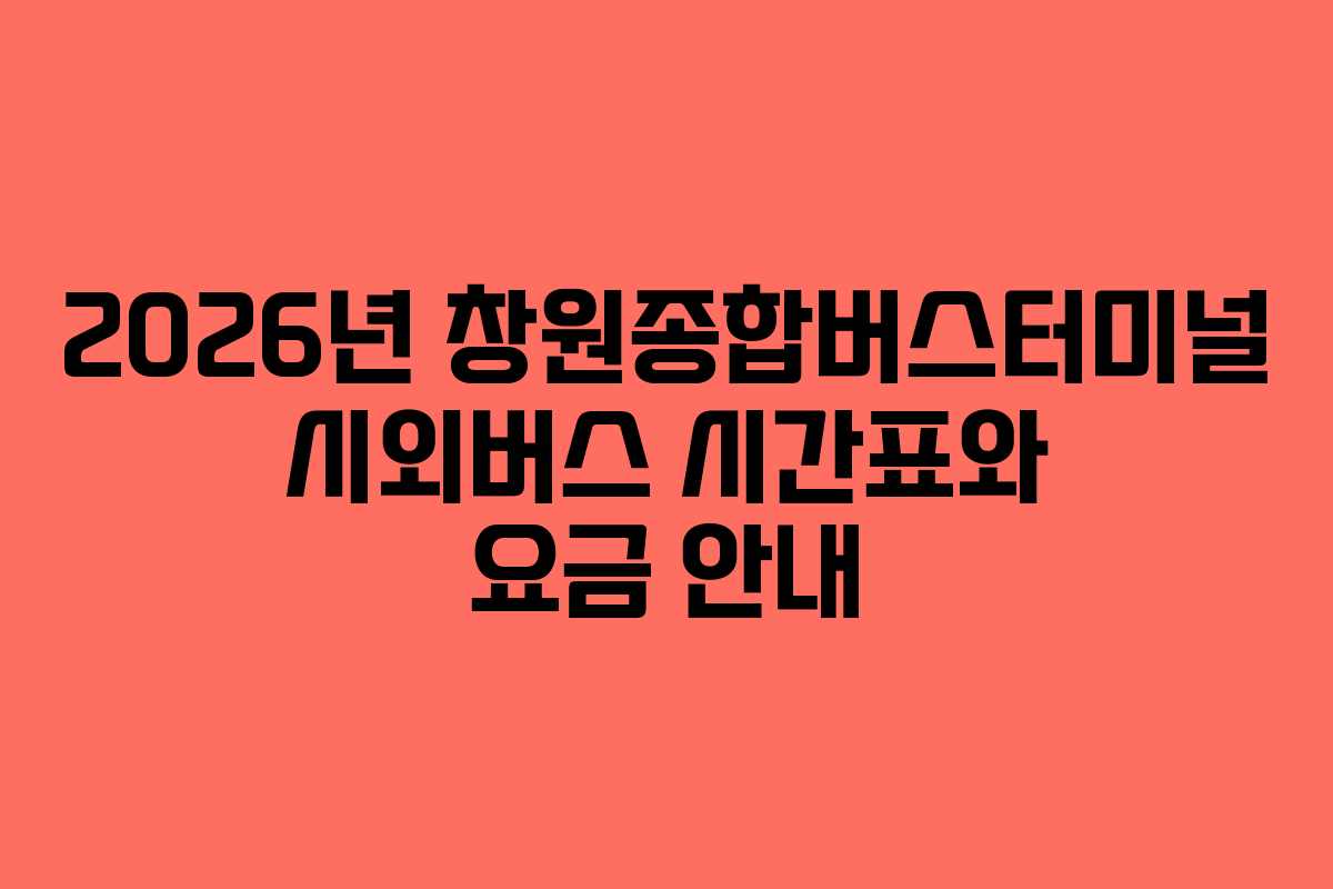 2026년 창원종합버스터미널 시외버스 시간표와 요금 안내