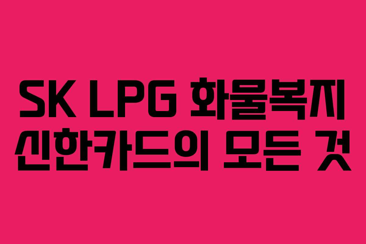 SK LPG 화물복지 신한카드의 모든 것