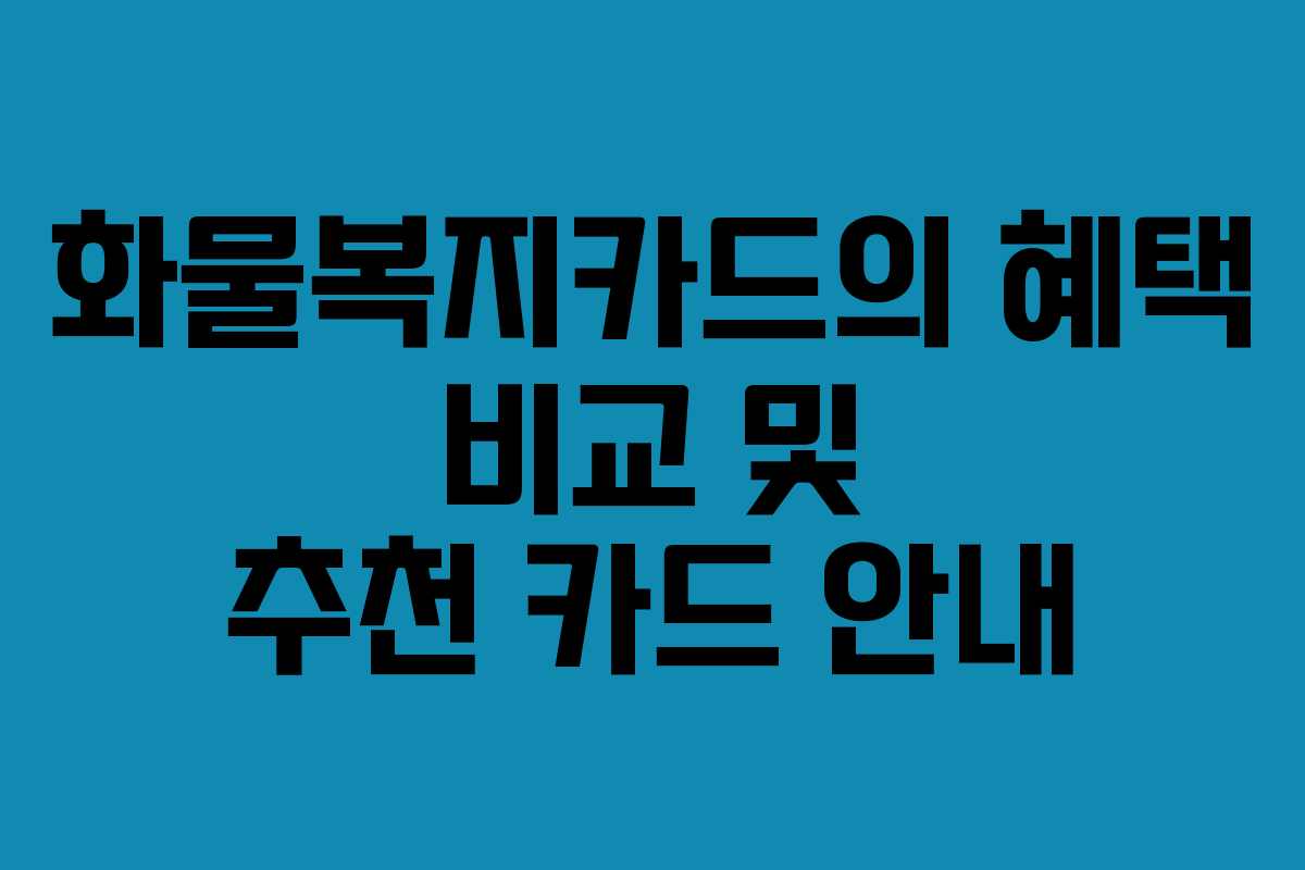 화물복지카드의 혜택 비교 및 추천 카드 안내
