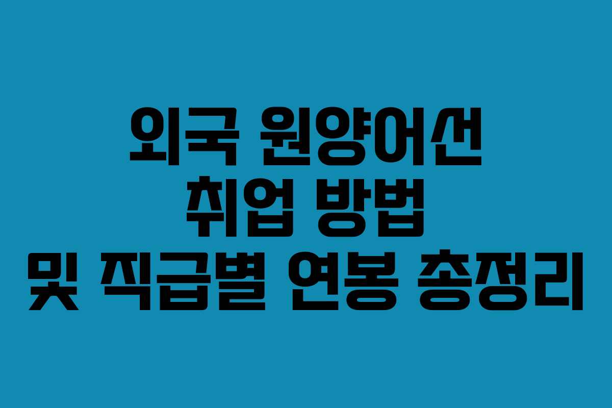 외국 원양어선 취업 방법 및 직급별 연봉 총정리
