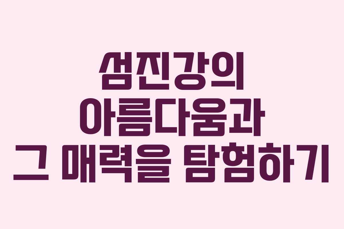 섬진강의 아름다움과 그 매력을 탐험하기