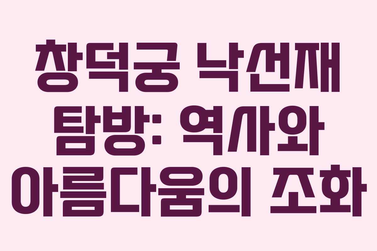 창덕궁 낙선재 탐방: 역사와 아름다움의 조화