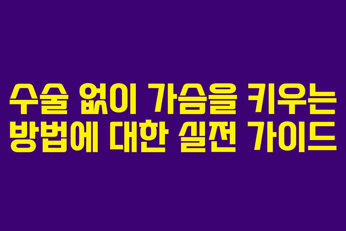 수술 없이 가슴을 키우는 방법에 대한 실전 가이드