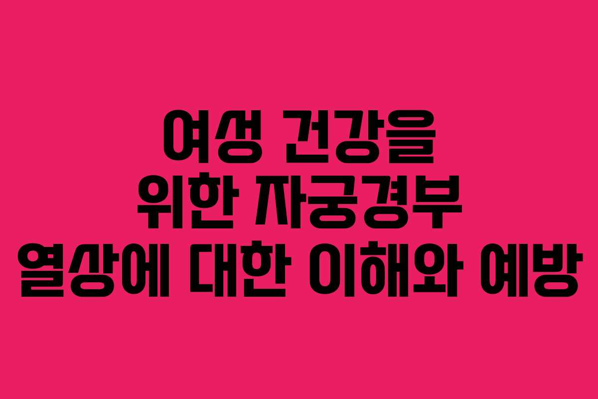 여성 건강을 위한 자궁경부 열상에 대한 이해와 예방